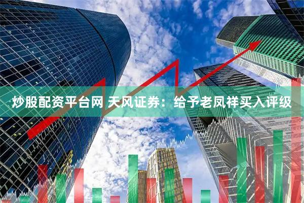 炒股配资平台网 天风证券：给予老凤祥买入评级