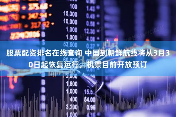 股票配资排名在线查询 中国到朝鲜航线将从3月30日起恢复运行，机票目前开放预订