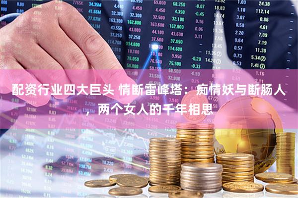 配资行业四大巨头 情断雷峰塔：痴情妖与断肠人，两个女人的千年相思
