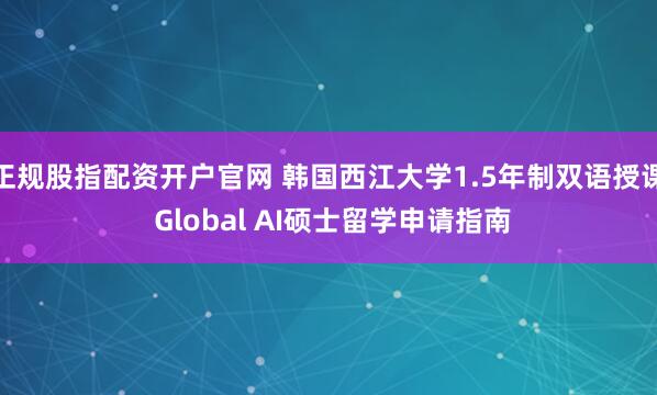 正规股指配资开户官网 韩国西江大学1.5年制双语授课 Global AI硕士留学申请指南
