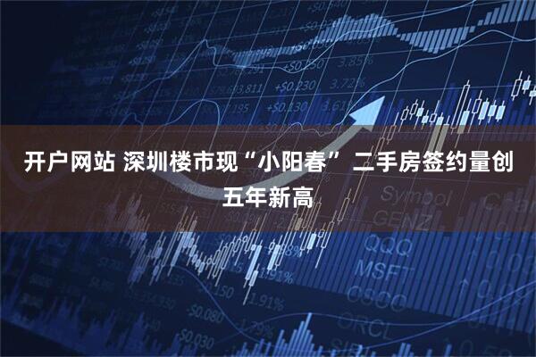 开户网站 深圳楼市现“小阳春” 二手房签约量创五年新高