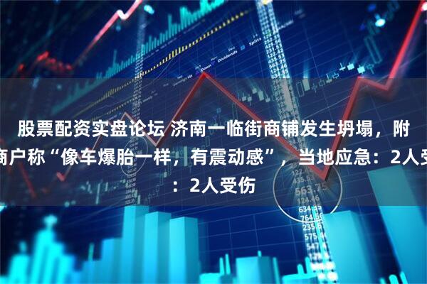 股票配资实盘论坛 济南一临街商铺发生坍塌，附近商户称“像车爆胎一样，有震动感”，当地应急：2人受伤