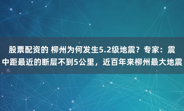 股票配资的 柳州为何发生5.2级地震？专家：震中距最近的断层不到5公里，近百年来柳州最大地震